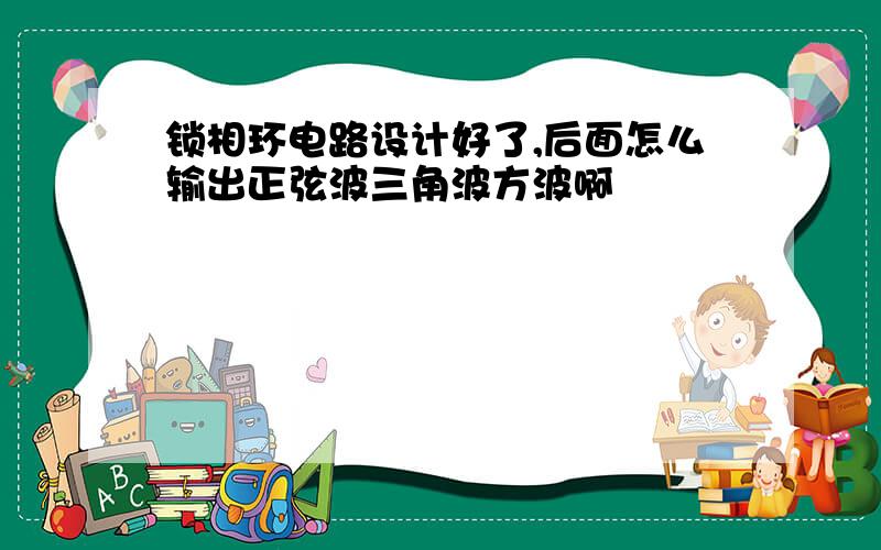 锁相环电路设计好了,后面怎么输出正弦波三角波方波啊