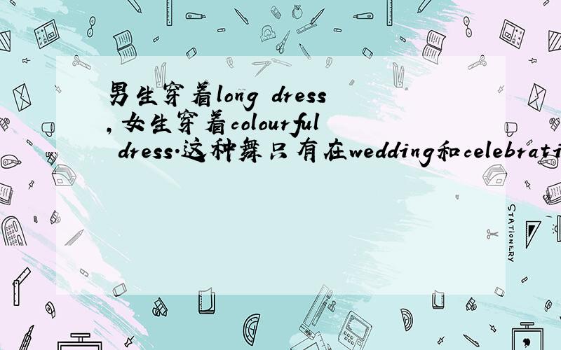 男生穿着long dress,女生穿着colourful dress.这种舞只有在wedding和celebration