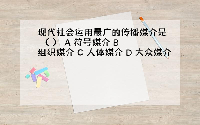 现代社会运用最广的传播媒介是 （ ） A 符号媒介 B 组织媒介 C 人体媒介 D 大众媒介