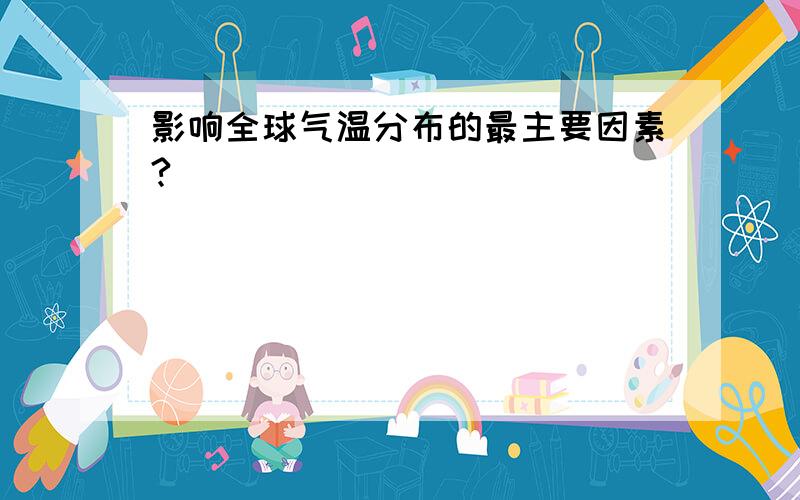 影响全球气温分布的最主要因素?