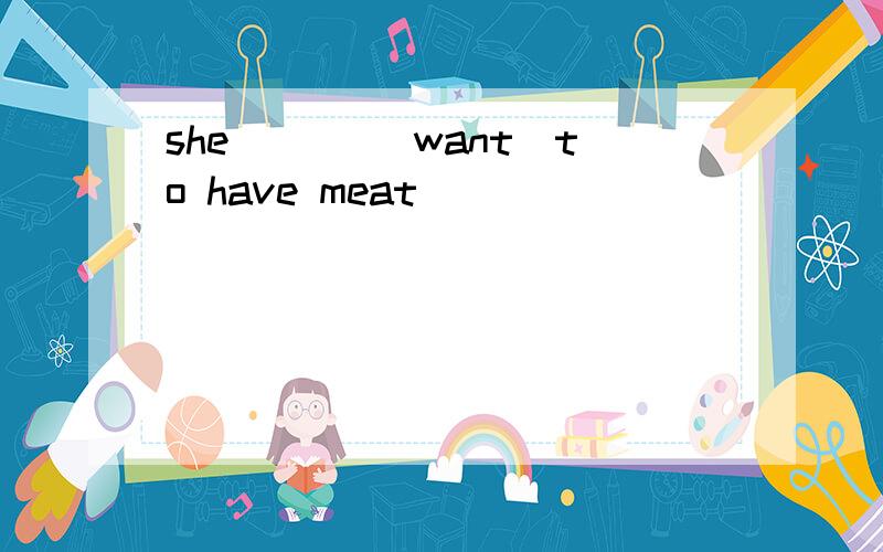 she ___（want）to have meat