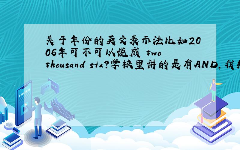 关于年份的英文表示法比如2006年可不可以说成 two thousand six?学校里讲的是有AND,我知道.是想问没