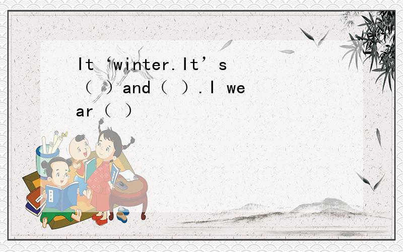 It‘winter.It’s（ ）and（ ）.I wear（ ）