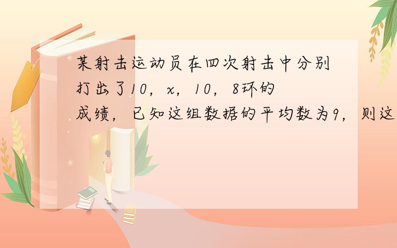 某射击运动员在四次射击中分别打出了10，x，10，8环的成绩，已知这组数据的平均数为9，则这组数据的方差是______．