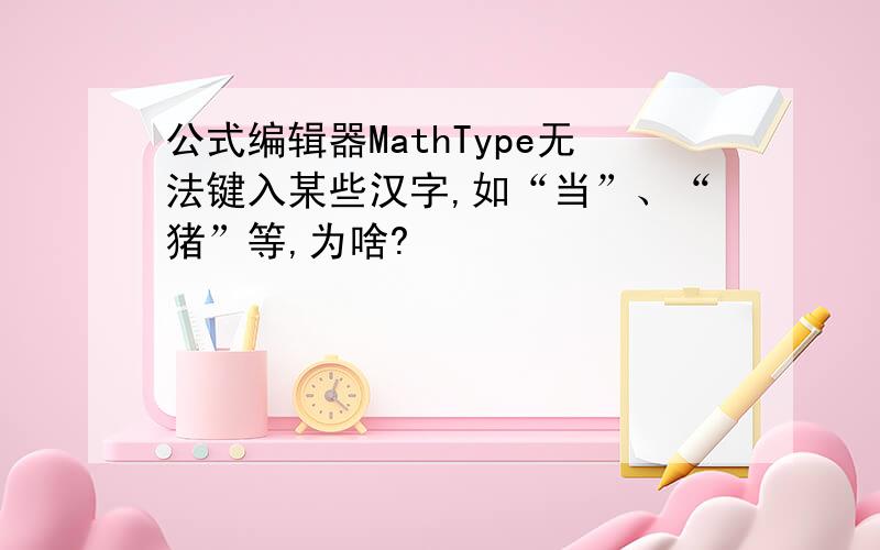 公式编辑器MathType无法键入某些汉字,如“当”、“猪”等,为啥?