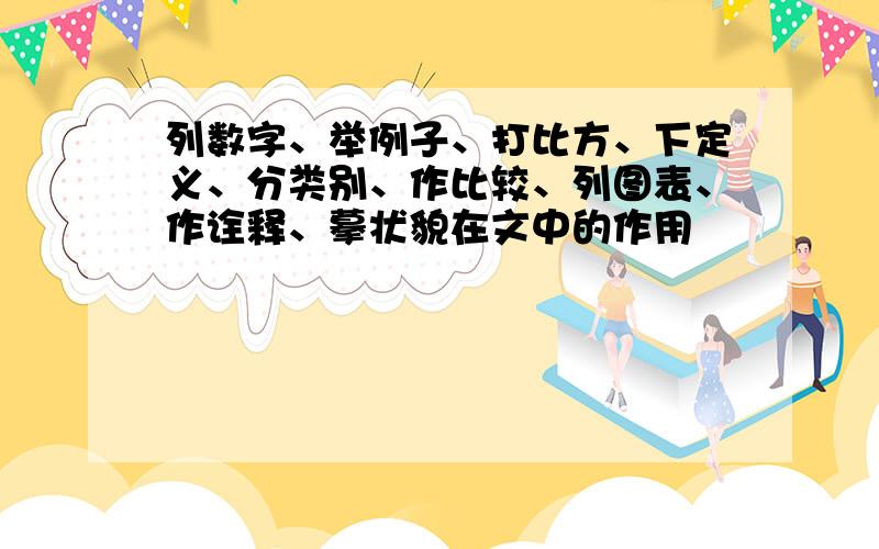 列数字、举例子、打比方、下定义、分类别、作比较、列图表、作诠释、摹状貌在文中的作用