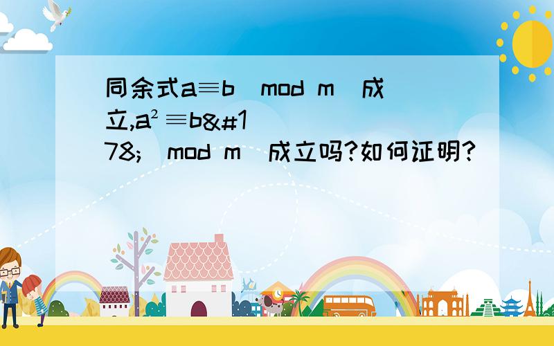 同余式a≡b(mod m)成立,a²≡b²(mod m)成立吗?如何证明?