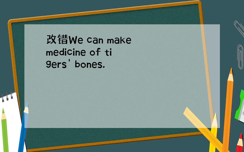 改错We can make medicine of tigers' bones.