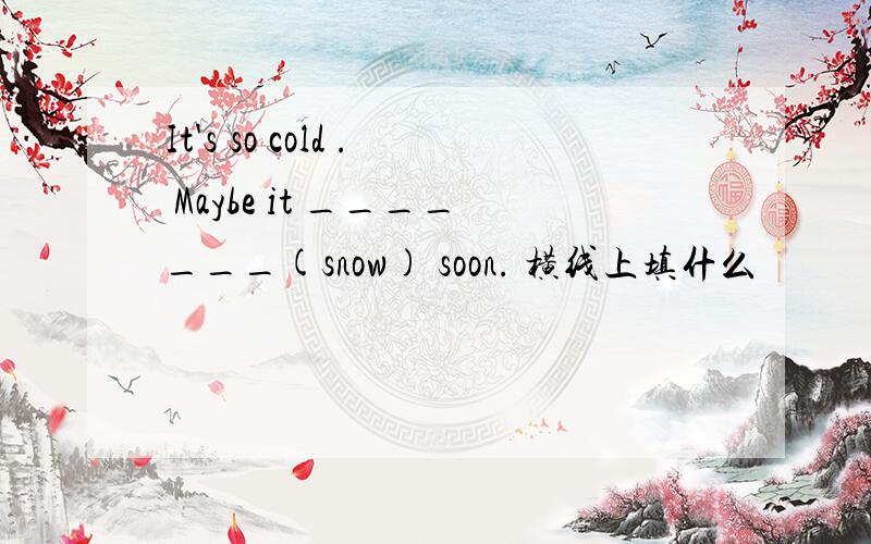 It's so cold . Maybe it _______(snow) soon. 横线上填什么