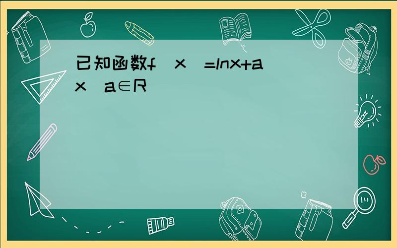 已知函数f(x)=lnx+ax(a∈R)．