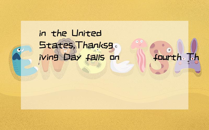 in the United States,Thanksgiving Day falls on ( ) fourth Th