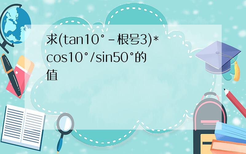 求(tan10°-根号3)*cos10°/sin50°的值