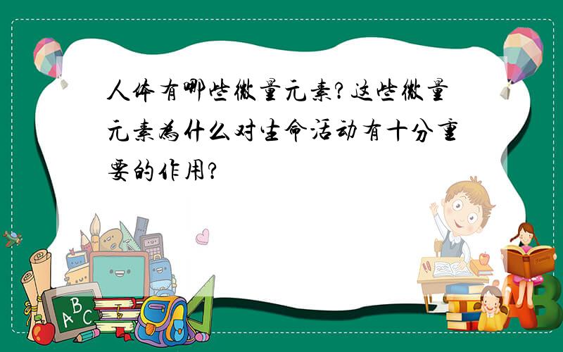 人体有哪些微量元素?这些微量元素为什么对生命活动有十分重要的作用?