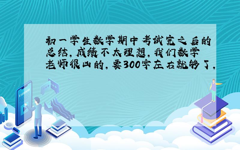 初一学生数学期中考试完之后的总结,成绩不太理想,我们数学老师很凶的,要300字左右就够了,