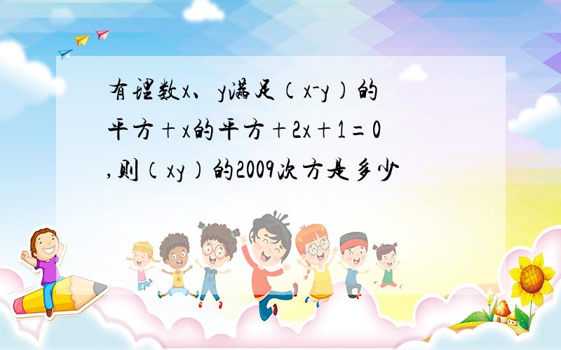 有理数x、y满足（x-y）的平方+x的平方+2x+1=0,则（xy）的2009次方是多少