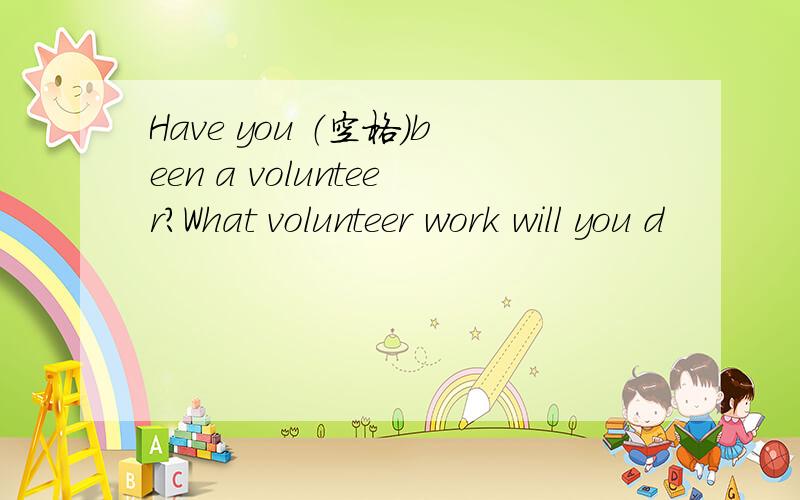 Have you （空格）been a volunteer?What volunteer work will you d