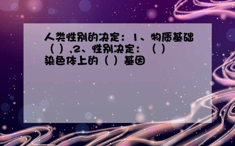 人类性别的决定：1、物质基础（ ）,2、性别决定：（ ）染色体上的（ ）基因