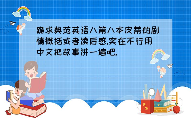 跪求典范英语八第八本皮蒂的剧情概括或者读后感,实在不行用中文把故事讲一遍吧,