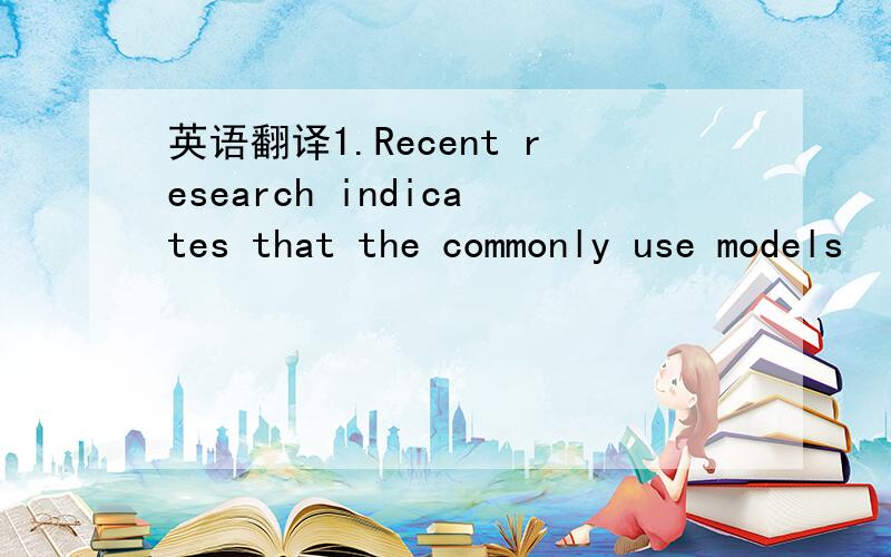 英语翻译1.Recent research indicates that the commonly use models