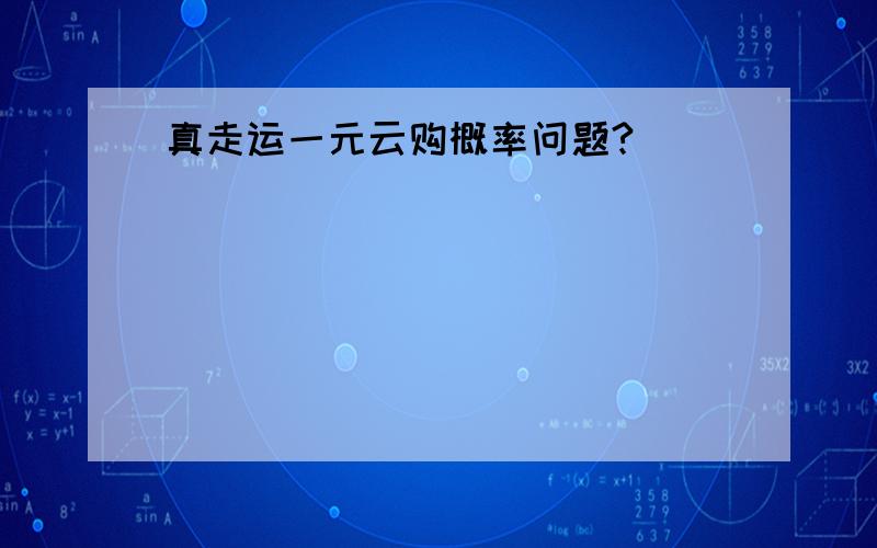 真走运一元云购概率问题?