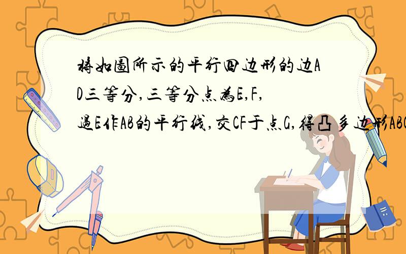 将如图所示的平行四边形的边AD三等分,三等分点为E,F,过E作AB的平行线,交CF于点G,得凸多边形ABCGE.请用四个