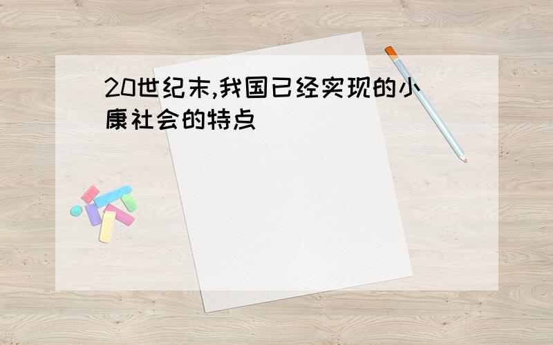 20世纪末,我国已经实现的小康社会的特点