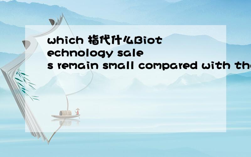 which 指代什么Biotechnology sales remain small compared with the