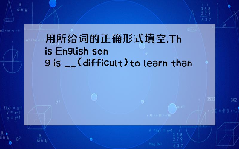 用所给词的正确形式填空.This English song is __(difficult)to learn than