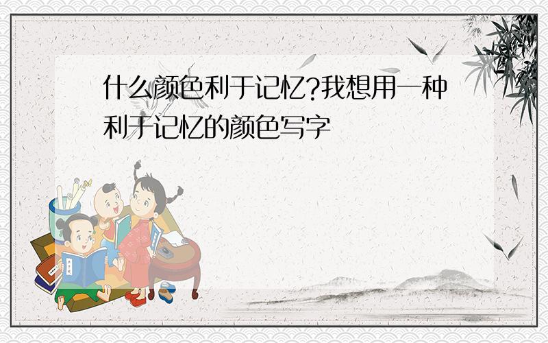 什么颜色利于记忆?我想用一种利于记忆的颜色写字