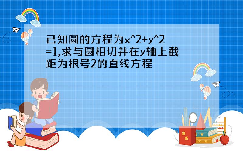 已知圆的方程为x^2+y^2=1,求与圆相切并在y轴上截距为根号2的直线方程