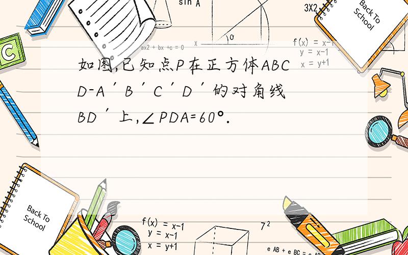 如图,已知点P在正方体ABCD-A′B′C′D′的对角线BD′上,∠PDA=60°．