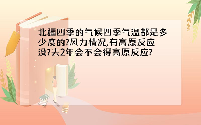 北疆四季的气候四季气温都是多少度的?风力情况,有高原反应没?去2年会不会得高原反应?