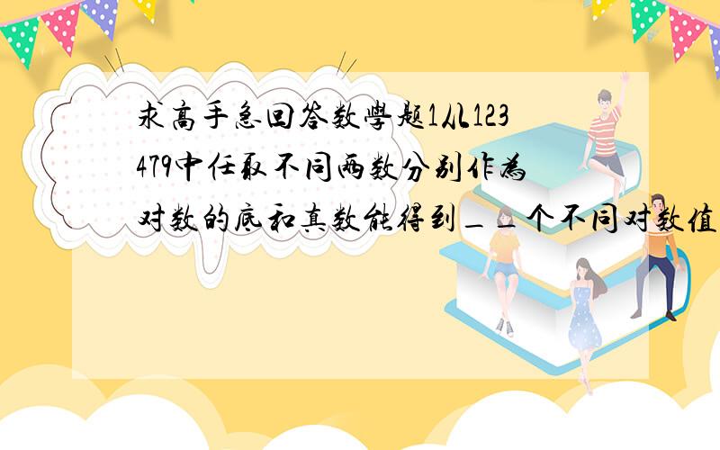 求高手急回答数学题1从123479中任取不同两数分别作为对数的底和真数能得到__个不同对数值.