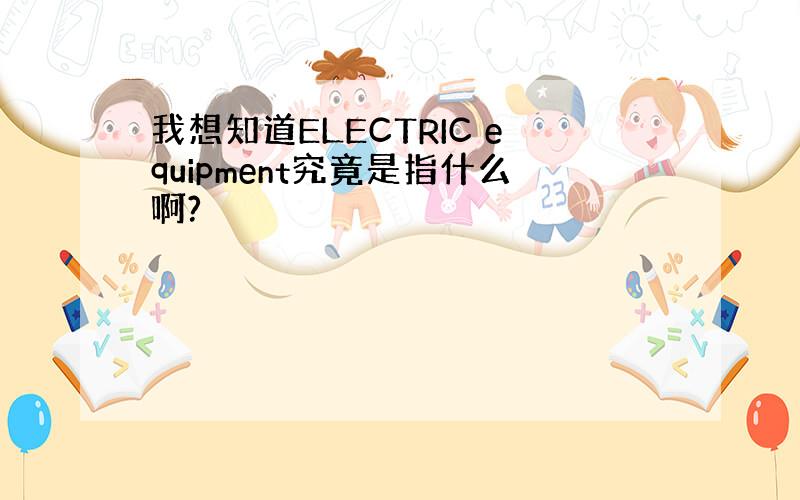 我想知道ELECTRIC equipment究竟是指什么啊?