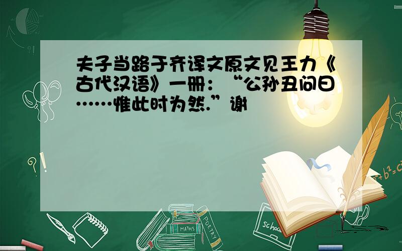 夫子当路于齐译文原文见王力《古代汉语》一册：“公孙丑问曰……惟此时为然.”谢