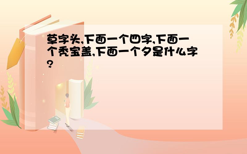 草字头,下面一个四字,下面一个秃宝盖,下面一个夕是什么字?