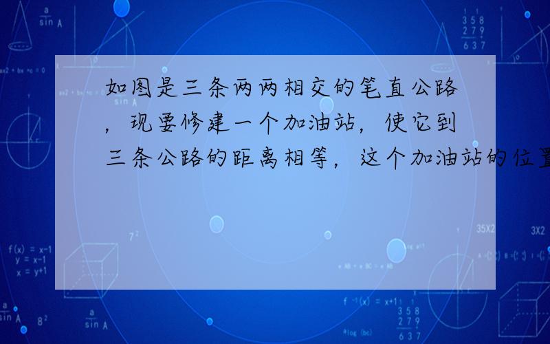 如图是三条两两相交的笔直公路，现要修建一个加油站，使它到三条公路的距离相等，这个加油站的位置共有（　　）个.