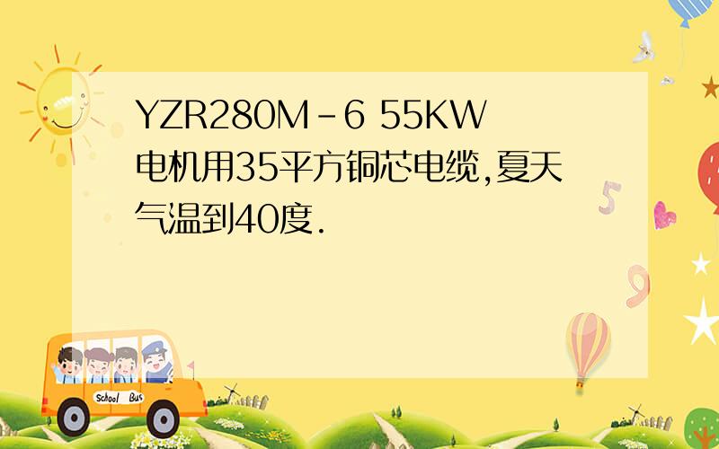 YZR280M-6 55KW电机用35平方铜芯电缆,夏天气温到40度.