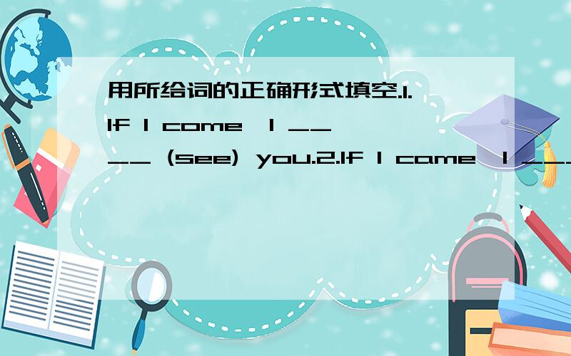 用所给词的正确形式填空.1.If I come,I ____ (see) you.2.If I came,I _____