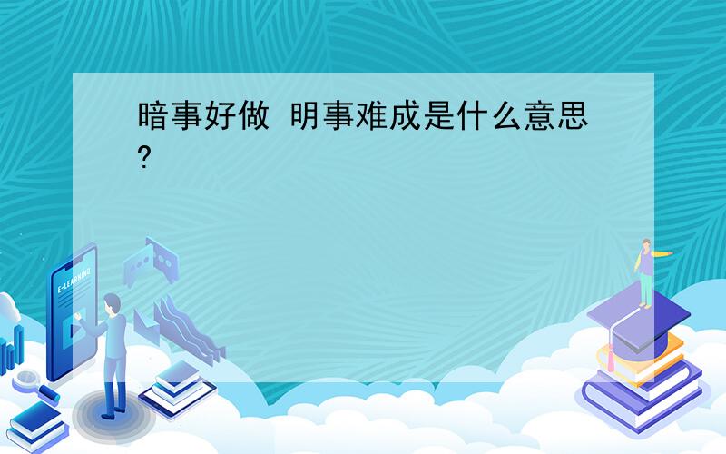 暗事好做 明事难成是什么意思?