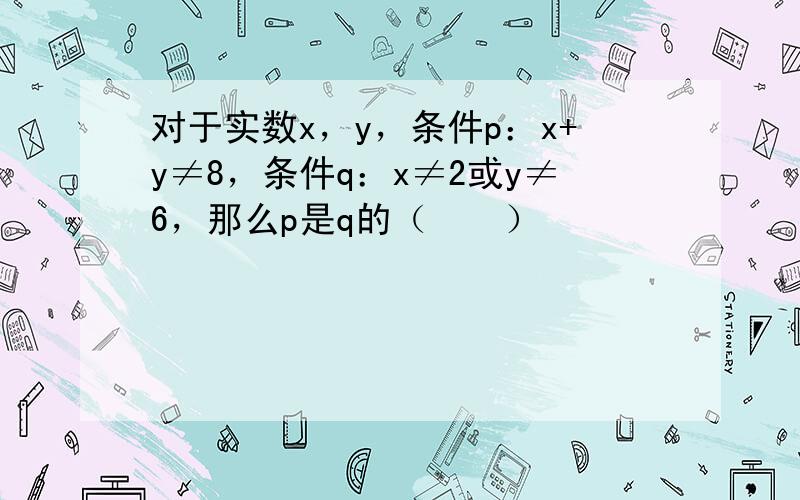 对于实数x，y，条件p：x+y≠8，条件q：x≠2或y≠6，那么p是q的（　　）