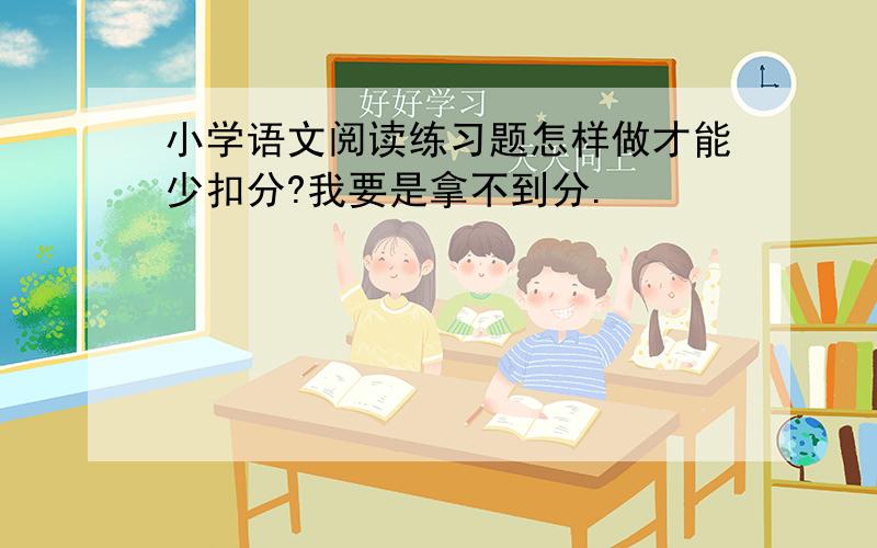 小学语文阅读练习题怎样做才能少扣分?我要是拿不到分.