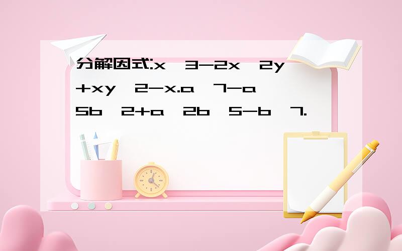 分解因式:x^3-2x^2y+xy^2-x.a^7-a^5b^2+a^2b^5-b^7.