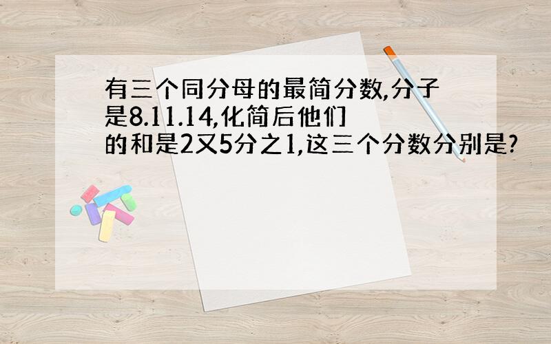 有三个同分母的最简分数,分子是8.11.14,化简后他们的和是2又5分之1,这三个分数分别是?