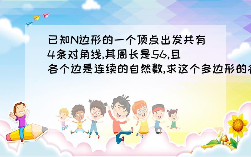 已知N边形的一个顶点出发共有4条对角线,其周长是56,且各个边是连续的自然数,求这个多边形的各边长