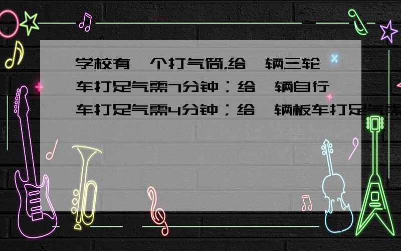 学校有一个打气筒，给一辆三轮车打足气需7分钟；给一辆自行车打足气需4分钟；给一辆板车打足气需5分钟．同时来了三种车各一辆