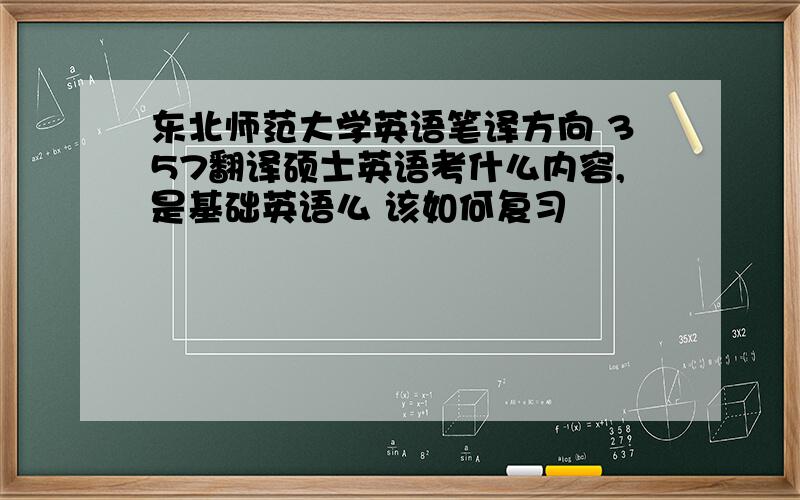 东北师范大学英语笔译方向 357翻译硕士英语考什么内容,是基础英语么 该如何复习