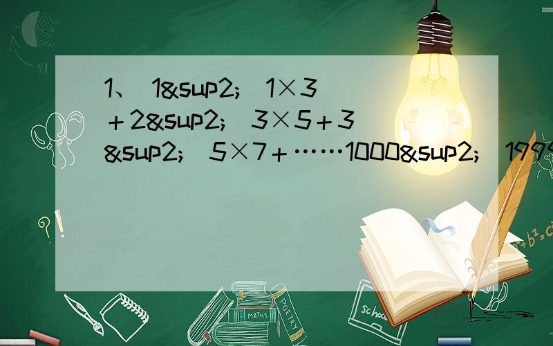 1、 1²／1×3＋2²／3×5＋3²／5×7＋……1000²／1999×200