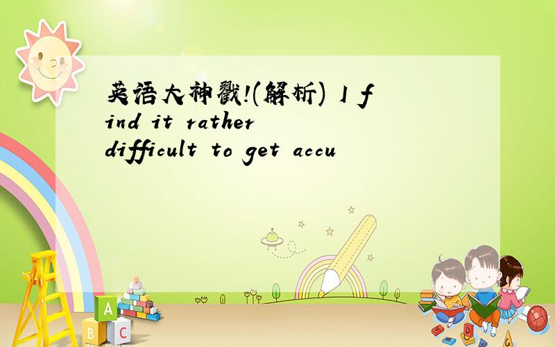 英语大神戳!(解析) I find it rather difficult to get accu