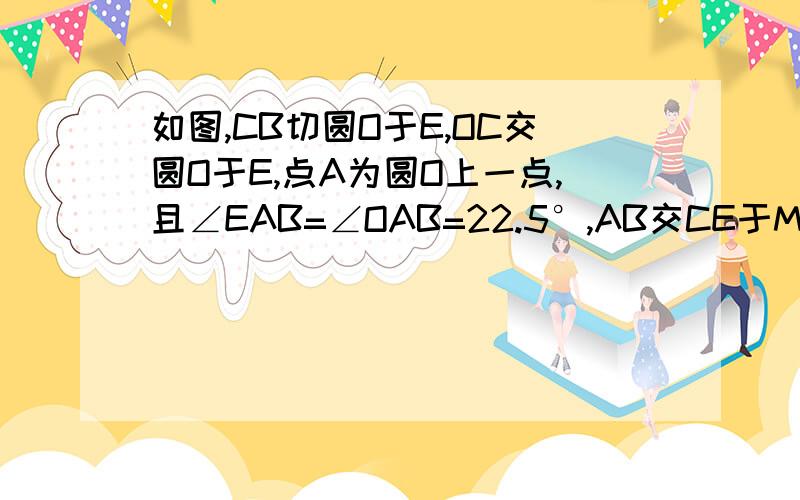 如图,CB切圆O于E,OC交圆O于E,点A为圆O上一点,且∠EAB=∠OAB=22.5°,AB交CE于M